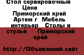 Стол сервировочный › Цена ­ 3 700 - Приморский край, Артем г. Мебель, интерьер » Столы и стулья   . Приморский край